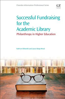 Successful Fundraising for the Academic Library: Philanthropy in Higher Education - Dilworth, Kathryn, and Henzl, Laura Sloop