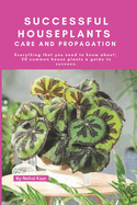 Successful Houseplants Care and Propagation: Everything that you need to know about 50 common house plants a guide to success