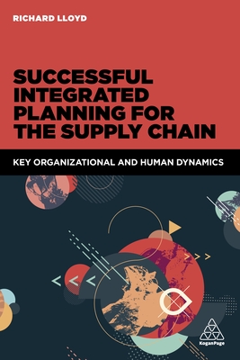 Successful Integrated Planning for the Supply Chain: Key Organizational and Human Dynamics - Lloyd, Richard