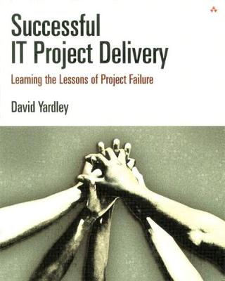 Successful It Project Delivery: Learning the Lessons of Project Failure - Yardley, David, Sir, and Fazackerley, Barry (Foreword by), and Gough, Michael (Foreword by)