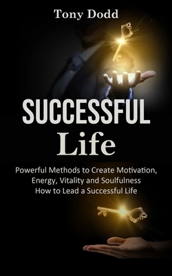 Successful Life: Powerful Methods to Create Motivation, Energy, Vitality and Soulfulness How to Lead a Successful Life - Dodd, Tony