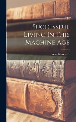 Successful Living In This Machine Age - Filene, Edward A