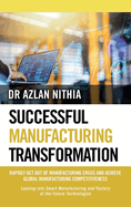 Successful Manufacturing Transformation: Rapidly Get Out of Manufacturing Crisis and Achieve Global Manufacturing Competitiveness