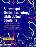 Successful Online Learning with Gifted Students: Designing Online and Blended Lessons for Gifted and Advanced Learners in Grades 5-8