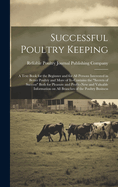 Successful Poultry Keeping; a Text Book for the Beginner and for all Persons Interested in Better Poultry and More of It--contains the "secrets of Success" Both for Pleasure and Profit--new and Valuable Information on all Branches of the Poultry Business