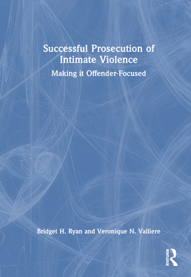 Successful Prosecution of Intimate Violence: Making It Offender-Focused - Ryan, Bridget H, and Valliere, Veronique N