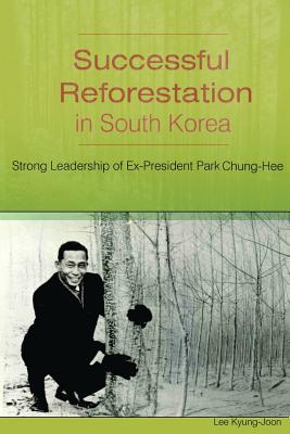 Successful Reforestation in South Korea: Strong Leadership of Ex-President Park Chung-Hee - Lee, Kyung-Joon