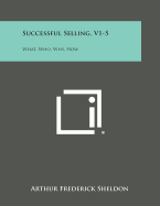 Successful Selling, V1-5: What, Who, Why, How - Sheldon, Arthur Frederick