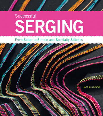 Successful Serging: From Setup to Simple and Specialty Stitches - Baumgartel, Beth Ann
