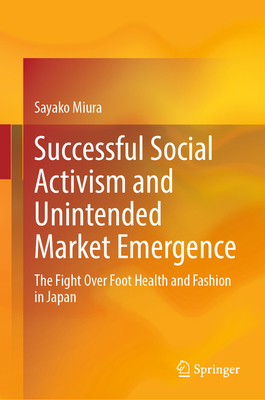 Successful Social Activism and Unintended Market Emergence: The Fight Over Foot Health and Fashion in Japan - Miura, Sayako