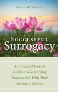 Successful Surrogacy: An Intended Parents' Guide to a Rewarding Relationship With Their Surrogate Mother