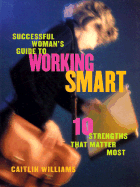 Successful Woman's Guide to Working Smart: 10 Strengths That Matter Most