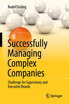 Successfully Managing Complex Companies: Challenge for Supervisory and Executive Boards - Grnig, Rudolf, and Montani, Maude (Translated by)