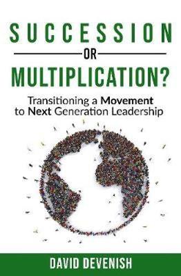 Succession or Multiplication?: Transitioning a Movement to Next Generation Leadership - Devenish, David