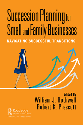 Succession Planning for Small and Family Businesses: Navigating Successful Transitions - Rothwell, William J (Editor), and Prescott, Robert K (Editor)