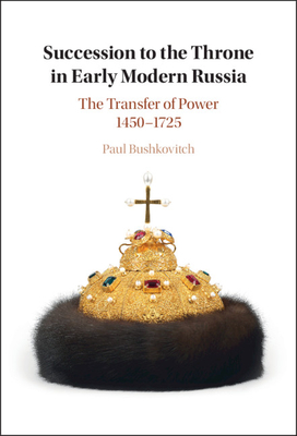 Succession to the Throne in Early Modern Russia: The Transfer of Power 1450-1725 - Bushkovitch, Paul
