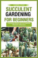 succulent gardening for beginners: Cultivating Beauty with the Essential Elements of Success