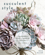 Succulent Style: A Gardener's Guide to Growing and Crafting with Succulents (Plant Style Decor, DIY Interior Design, Gift for Gardeners)