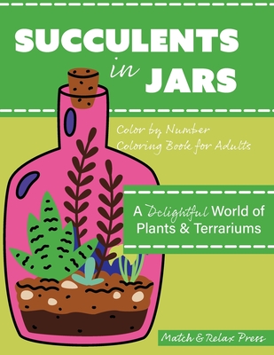 Succulents in Jars! Color by Number For Adults: A Delightful World of Plants & Terrariums - Match & Relax Press