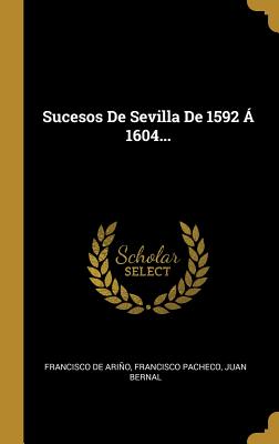 Sucesos De Sevilla De 1592 ? 1604... - Arino, Francisco De, and Pacheco, Francisco, and Bernal, Juan