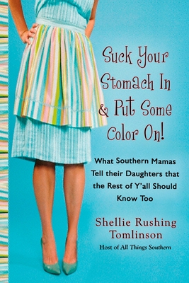 Suck Your Stomach in and Put Some Color On!: What Southern Mamas Tell Their Daughters That the Rest of Y'All Should Know Too - Tomlinson, Shellie Rushing