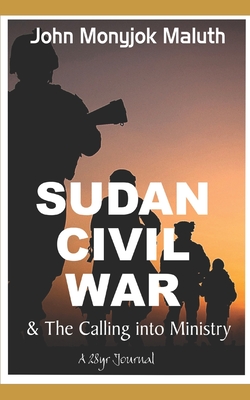 Sudan Civil Wars and the calling into Ministry: A 28 Year Journal - Maluth, John Monyjok