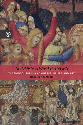 Sudden Appearances: The Mongol Turn in Commerce, Belief, and Art - Prazniak, Roxann, and Yang, Anand A, Professor (Editor), and Matteson, Kieko (Editor)