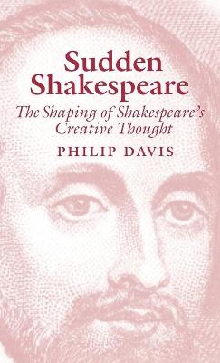 Sudden Shakespeare: The Shaping of Shakespeare's Creative Thought - Davies, Philip R