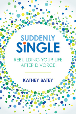 Suddenly Single: Rebuilding Your Life After Divorce - Batey, Kathey