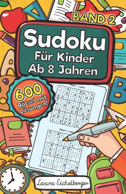 Sudoku F?r Kinder Ab 8 Jahren - Band 2: 600 Leicht, Mittel Und Schwer Zu Lsende 9x9 Sudoku R?tsel Mit Lsungen Denksport Zum Knobeln Und Zur Entwicklung Des Logischen Denkens - Eichelberger, Laura