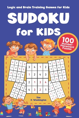 Sudoku for Kids: 100 Number-Placement Puzzles, Logic and Brain Training Games For Kids, Number Games and Brain Teasers for Children - Washington, Tim D