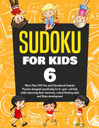 Sudoku for Kids Age 6: More Than 100 Fun and Educational Sudoku Puzzles Designed Specifically for 6-Year-Old Kids While Improving Their Memories, Critical Thinking Skills and Brain Development