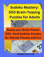 Sudoku Mastery: 500 Brain-Teasing Puzzles for Adults: Boost your Brain Power: 500 Hard Sudoku Puzzles for Mental Fitness and Fun