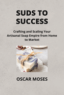 Suds to Success: Crafting and Scaling Your Artisanal Soap Empire from Home to Market