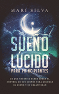 Sueo lcido para principiantes: Lo que necesita saber sobre el control de sus sueos para mejorar su sueo y su creatividad