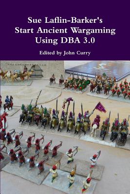 Sue Laflin-Barker's Start Ancient Wargaming Using DBA 3.0 - Curry, John, and Laflin-Barker, Sue