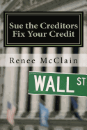 Sue the Creditors - Fix Your Credit: How to Legally Sue Your Creditors to Repair Your Credit and Win