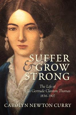 Suffer and Grow Strong: The Life of Ella Gertrude Clanton Thomas, 1834-1907 - Curry, Carolyn Newton