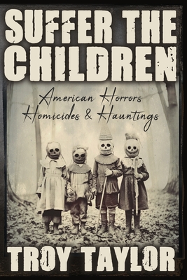 Suffer the Children: American Horrors, Homicides and Hauntings - Taylor, Troy