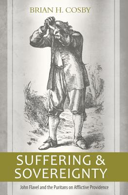 Suffering and Sovereignty: John Flavel and the Puritans on Afflictive Providence - Cosby, Brian H