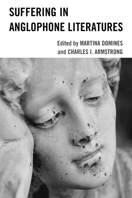 Suffering in Anglophone Literatures - Domines, Martina (Contributions by), and Armstrong, Charles I (Contributions by), and Antakyalioglu, Zekiye (Contributions by)