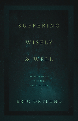 Suffering Wisely and Well: The Grief of Job and the Grace of God - Ortlund, Eric