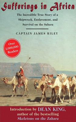 Sufferings in Africa: The Incredible True Story of a Shipwreck, Enslavement, and Survival on the Sahara - Riley, James, and King, Dean (Introduction by)