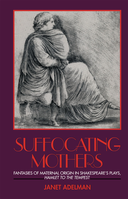 Suffocating Mothers: Fantasies of Maternal Origin in Shakespeare's Plays, Hamlet to the Tempest - Adelman, Janet