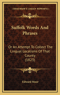 Suffolk Words and Phrases: Or an Attempt to Collect the Lingual Localisms of That County (1823)