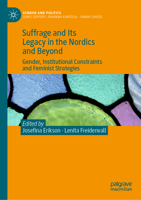 Suffrage and Its Legacy in the Nordics and Beyond: Gender, Institutional Constraints and Feminist Strategies - Erikson, Josefina (Editor), and Freidenvall, Lenita (Editor)