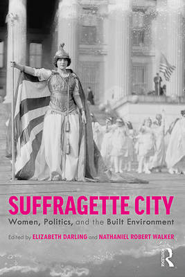 Suffragette City: Women, Politics, and the Built Environment - Darling, Elizabeth (Editor), and Walker, Nathaniel (Editor)