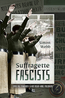 Suffragette Fascists: Emmeline Pankhurst and Her Right-Wing Followers - Webb, Simon