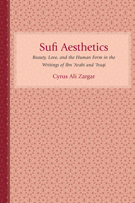 Sufi Aesthetics: Beauty, Love, and the Human Form in the Writings of Ibn 'Arabi and 'Iraqi - Zargar, Cyrus Ali
