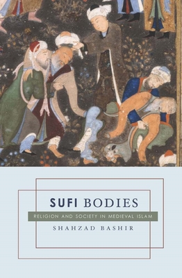 Sufi Bodies: Religion and Society in Medieval Islam - Bashir, Shahzad